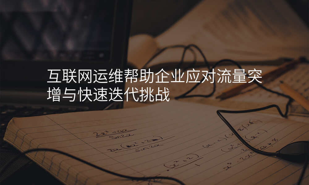 互联网运维帮助企业应对流量突增与快速迭代挑战