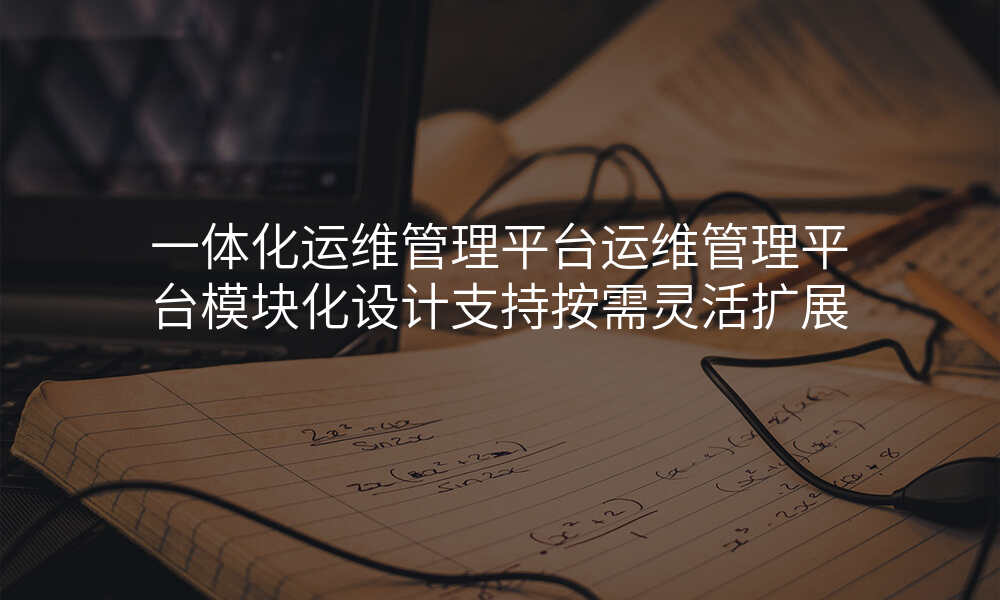 一体化运维管理平台运维管理平台模块化设计支持按需灵活扩展