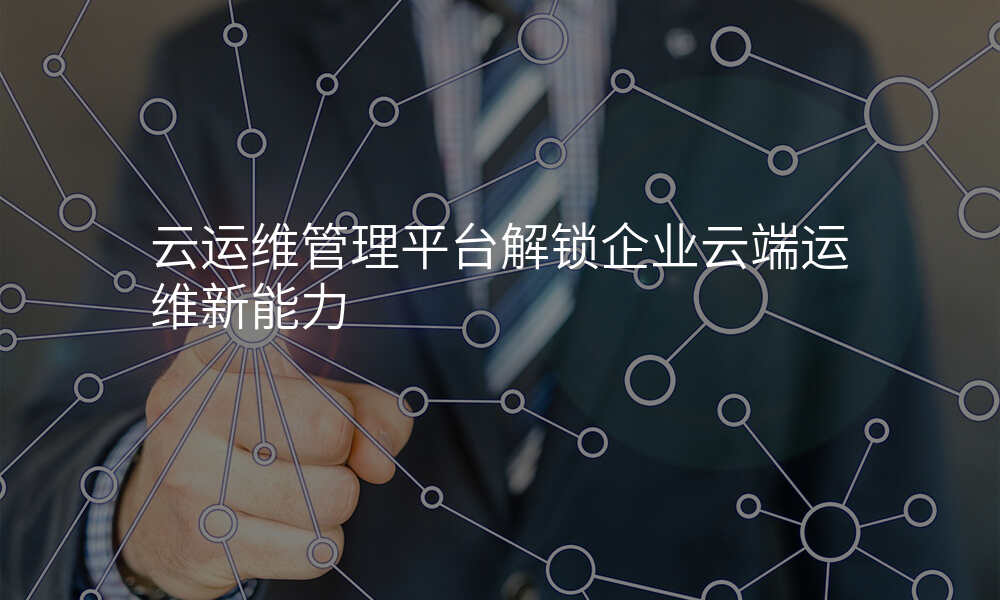 云运维管理平台解锁企业云端运维新能力