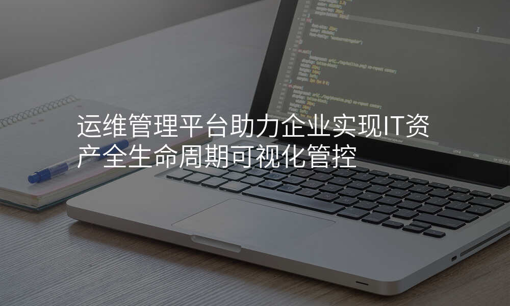 运维管理平台助力企业实现IT资产全生命周期可视化管控