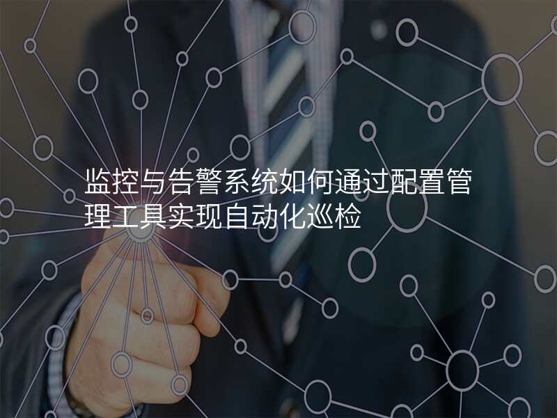 监控与告警系统如何通过配置管理工具实现自动化巡检