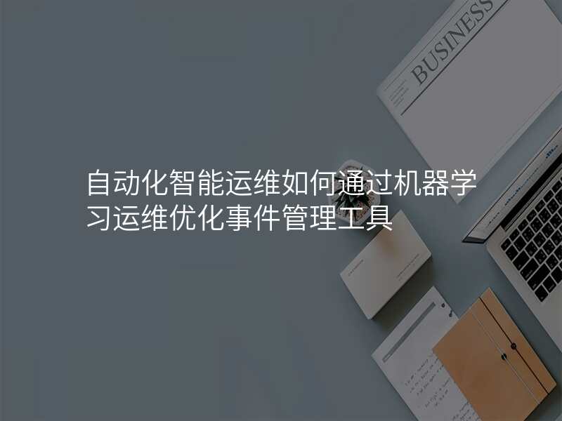 自动化智能运维如何通过机器学习运维优化事件管理工具