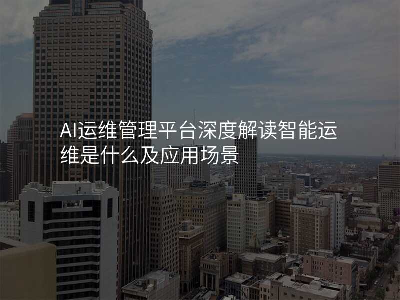 AI运维管理平台深度解读智能运维是什么及应用场景