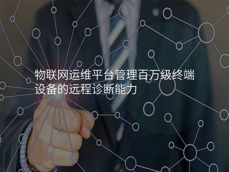 物联网运维平台管理百万级终端设备的远程诊断能力