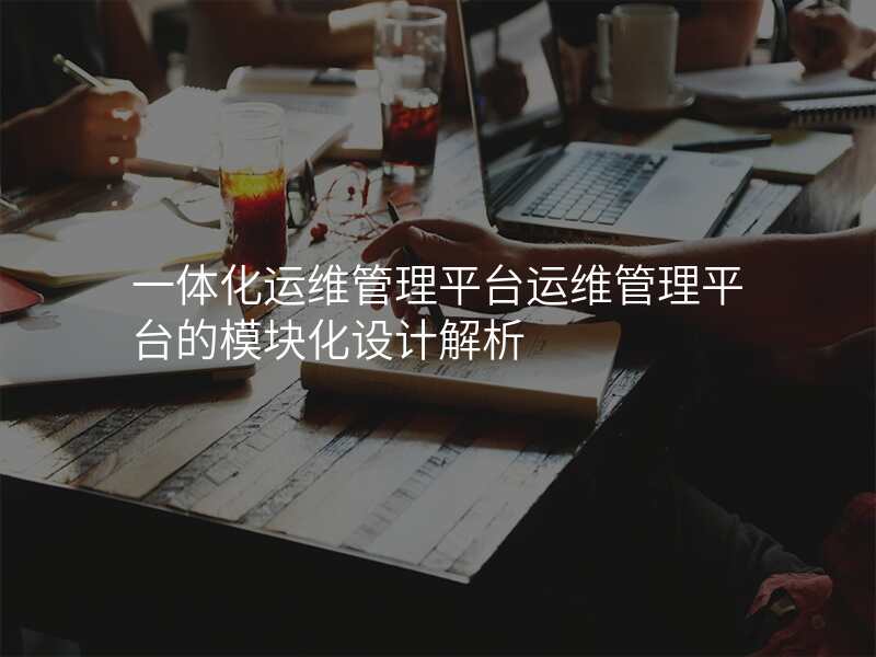 一体化运维管理平台运维管理平台的模块化设计解析