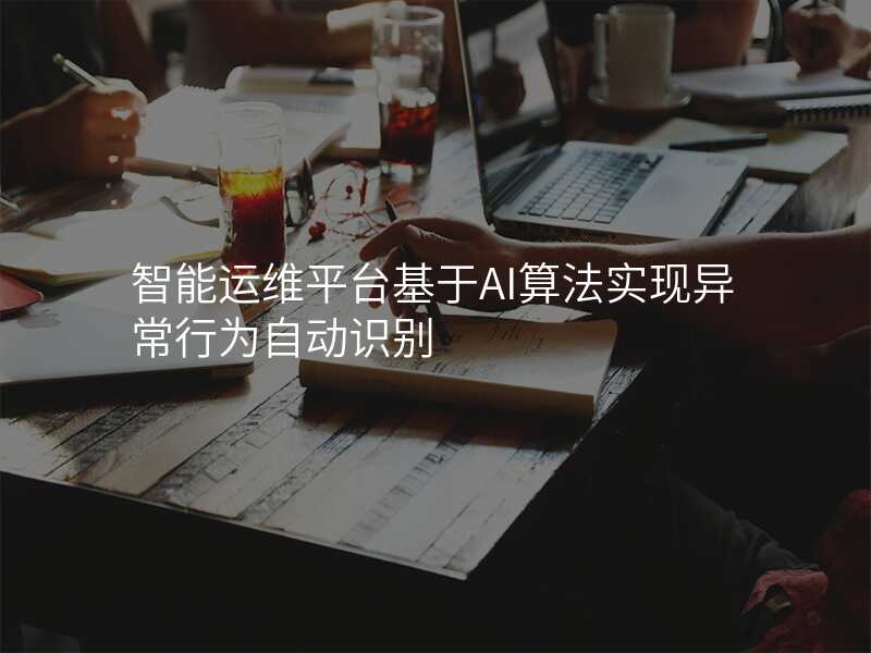 智能运维平台基于AI算法实现异常行为自动识别