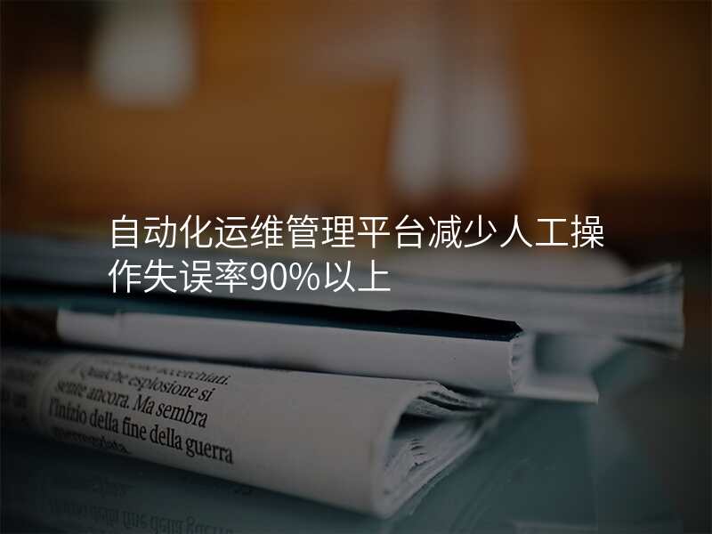 自动化运维管理平台减少人工操作失误率90%以上
