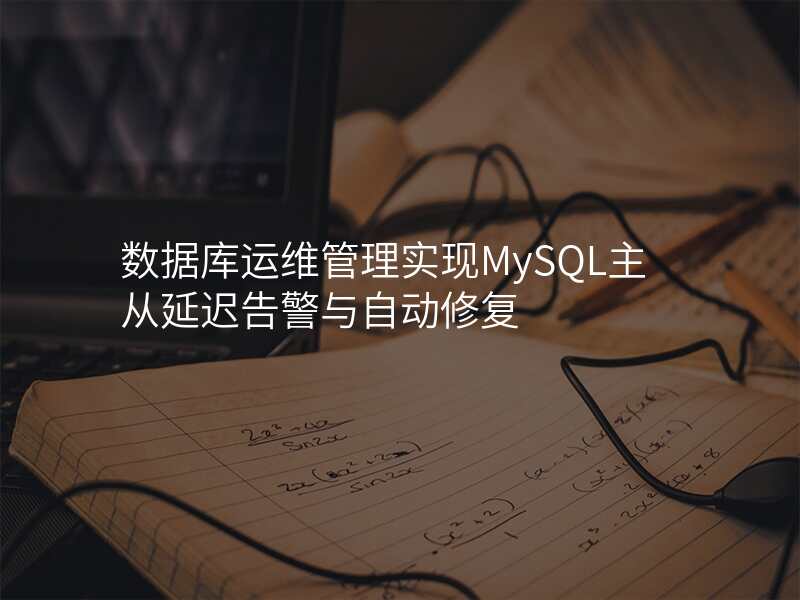 数据库运维管理实现MySQL主从延迟告警与自动修复