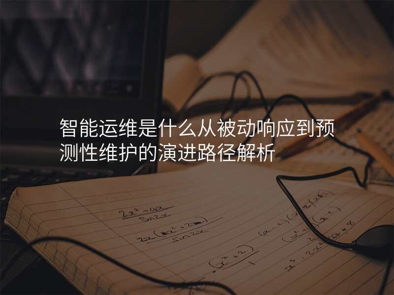 智能运维是什么从被动响应到预测性维护的演进路径解析