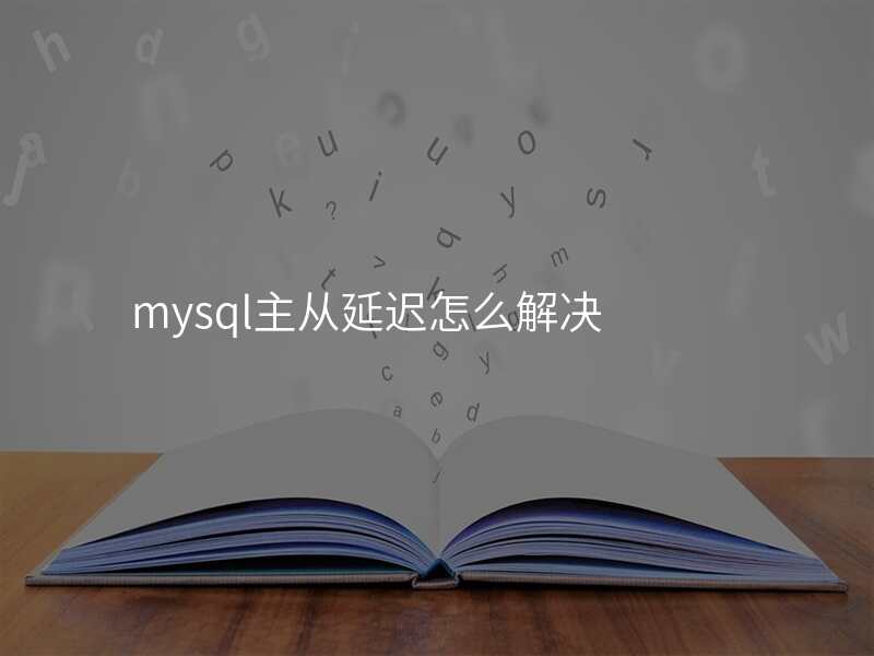 mysql主从延迟怎么解决