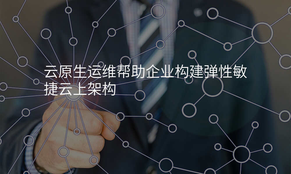 云原生运维帮助企业构建弹性敏捷云上架构